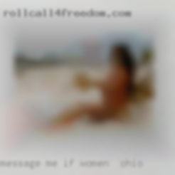 Message me if you feel women in Ohio the same.